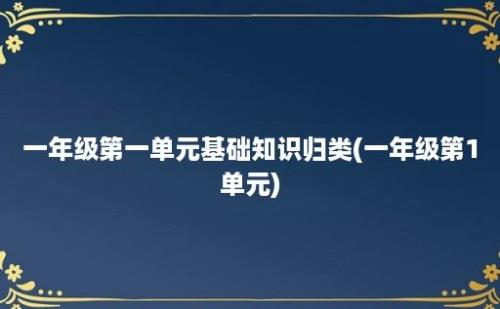 一年级第一单元基础知识归类(一年级第1单元)