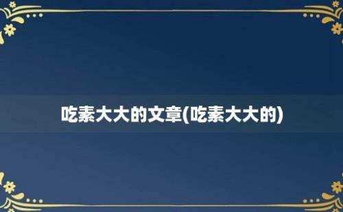 吃素大大的文章(吃素大大的)