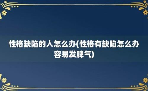 性格缺陷的人怎么办(性格有缺陷怎么办容易发脾气)