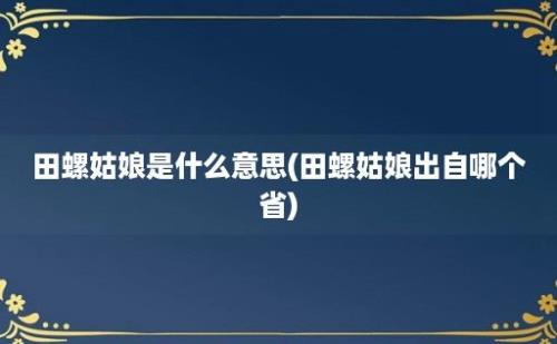 田螺姑娘是什么意思(田螺姑娘出自哪个省)