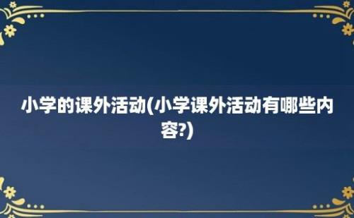 小学的课外活动(小学课外活动有哪些内容?)