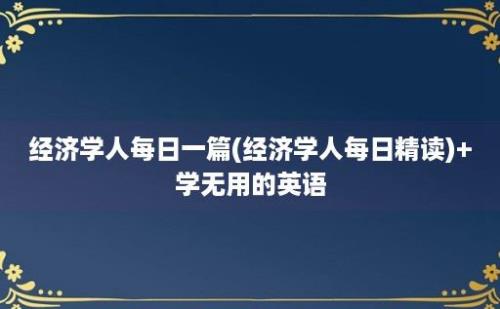 经济学人每日一篇(经济学人每日精读)+学无用的英语