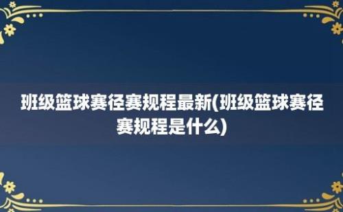 班级篮球赛径赛规程最新(班级篮球赛径赛规程是什么)