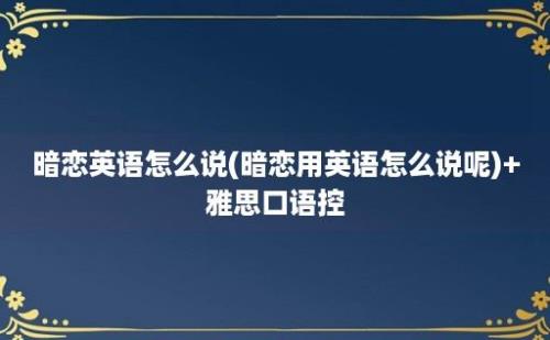 暗恋英语怎么说(暗恋用英语怎么说呢)+雅思口语控