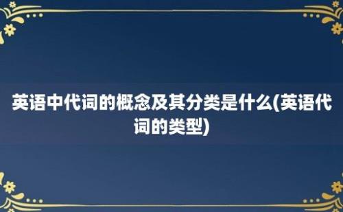 英语中代词的概念及其分类是什么(英语代词的类型)