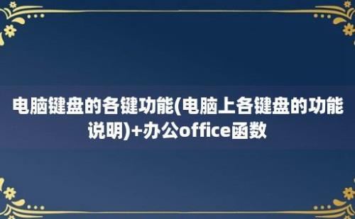 电脑键盘的各键功能(电脑上各键盘的功能说明)+办公office函数