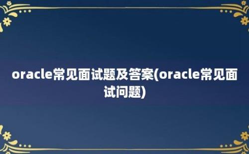 oracle常见面试题及答案(oracle常见面试问题)