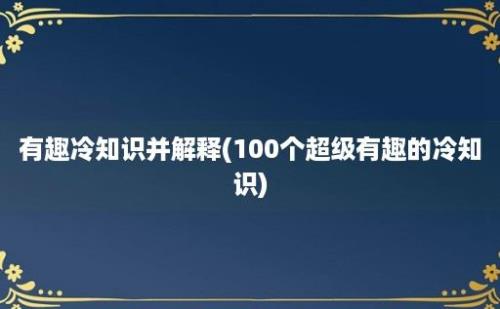 有趣冷知识并解释(100个超级有趣的冷知识)