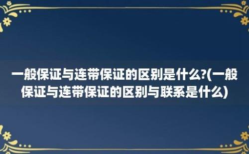 一般保证与连带保证的区别是什么?(一般保证与连带保证的区别与联系是什么)