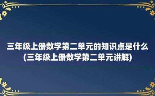 三年级上册数学第二单元的知识点是什么(三年级上册数学第二单元讲解)