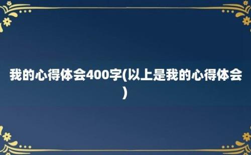 我的心得体会400字(以上是我的心得体会)