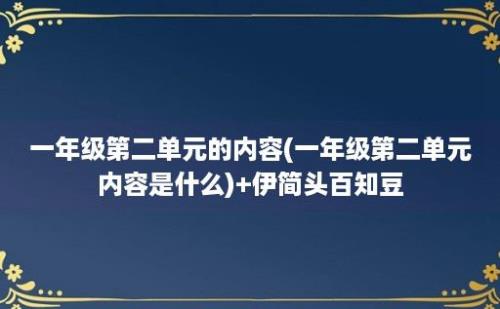 一年级第二单元的内容(一年级第二单元内容是什么)+伊简头百知豆