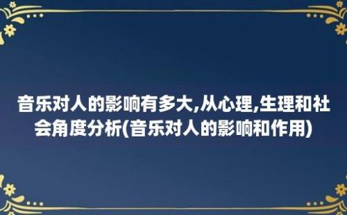 音乐对人的影响有多大,从心理,生理和社会角度分析(音乐对人的影响和作用)