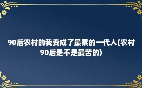 90后农村的我变成了最累的一代人(农村90后是不是最苦的)