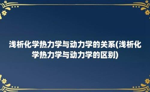 浅析化学热力学与动力学的关系(浅析化学热力学与动力学的区别)