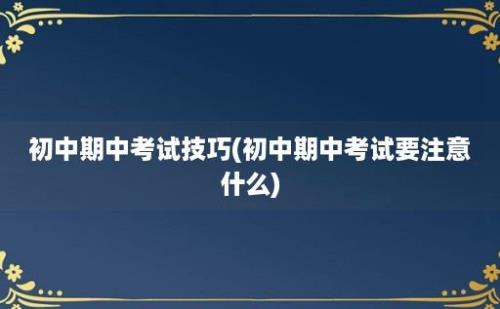 初中期中考试技巧(初中期中考试要注意什么)