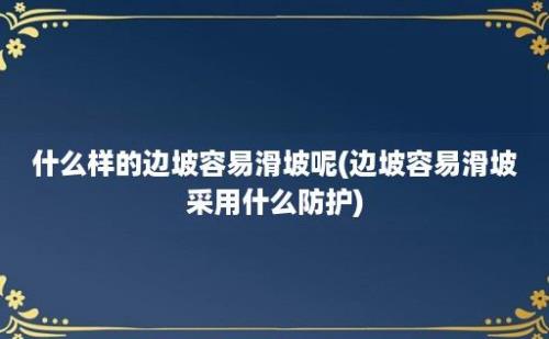 什么样的边坡容易滑坡呢(边坡容易滑坡采用什么防护)