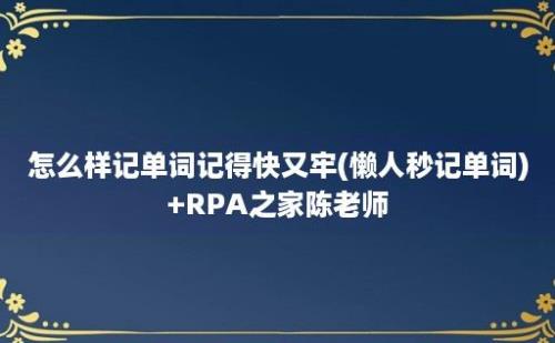 怎么样记单词记得快又牢(懒人秒记单词)+RPA之家陈老师