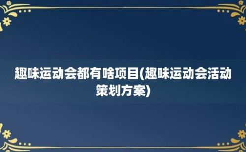 趣味运动会都有啥项目(趣味运动会活动策划方案)