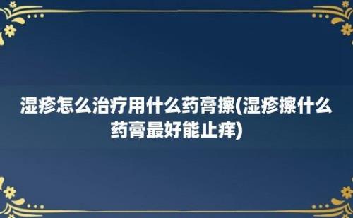 湿疹怎么治疗用什么药膏擦(湿疹擦什么药膏最好能止痒)