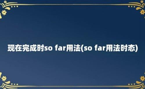 现在完成时so far用法(so far用法时态)