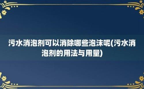 污水消泡剂可以消除哪些泡沫呢(污水消泡剂的用法与用量)