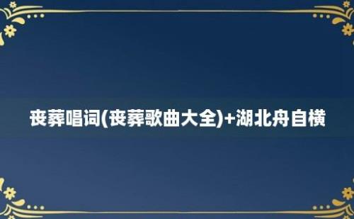 丧葬唱词(丧葬歌曲大全)+湖北舟自横