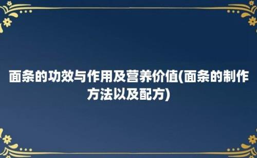 面条的功效与作用及营养价值(面条的制作方法以及配方)