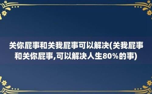 关你屁事和关我屁事可以解决(关我屁事和关你屁事,可以解决人生80%的事)