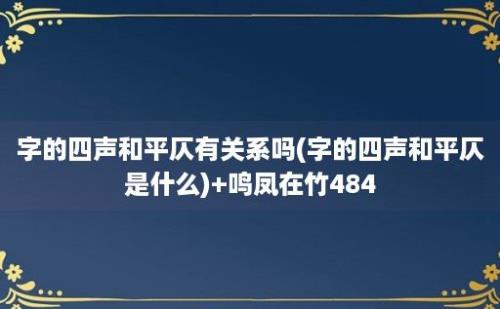 字的四声和平仄有关系吗(字的四声和平仄是什么)+鸣凤在竹484