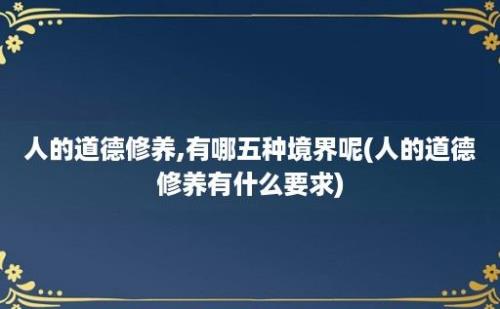 人的道德修养,有哪五种境界呢(人的道德修养有什么要求)