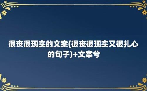 很丧很现实的文案(很丧很现实又很扎心的句子)+文案兮