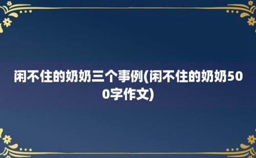 闲不住的奶奶三个事例(闲不住的奶奶500字作文)