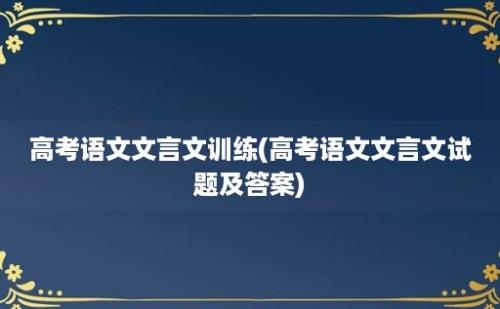 高考语文文言文训练(高考语文文言文试题及答案)