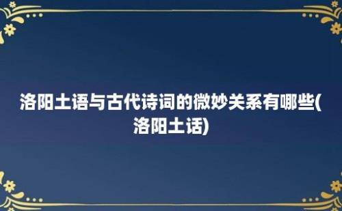 洛阳土语与古代诗词的微妙关系有哪些(洛阳土话)