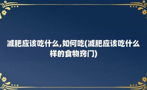 减肥应该吃什么,如何吃(减肥应该吃什么样的食物窍门)