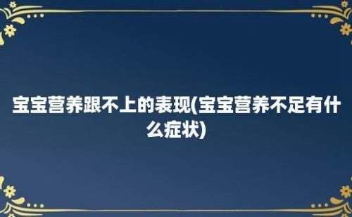 宝宝营养跟不上的表现(宝宝营养不足有什么症状)