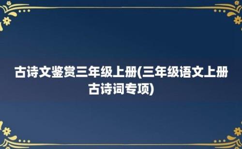 古诗文鉴赏三年级上册(三年级语文上册古诗词专项)