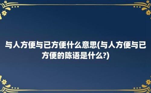 与人方便与已方便什么意思(与人方便与已方便的陈语是什么?)