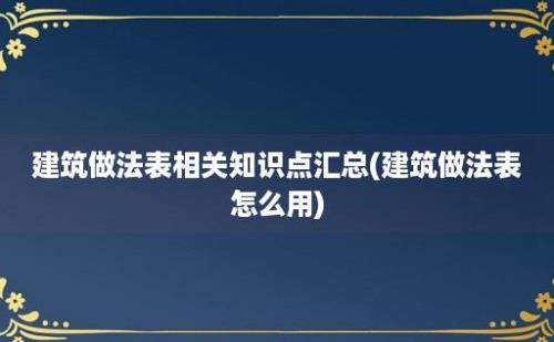 建筑做法表相关知识点汇总(建筑做法表怎么用)