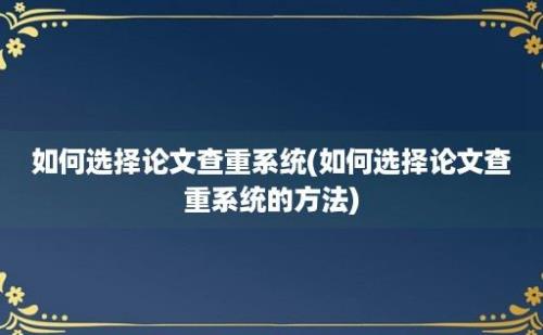 如何选择论文查重系统(如何选择论文查重系统的方法)