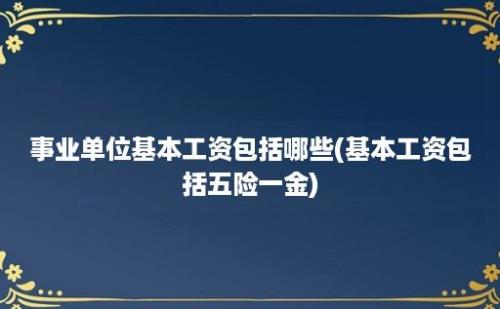 事业单位基本工资包括哪些(基本工资包括五险一金)