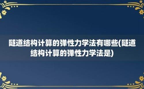 隧道结构计算的弹性力学法有哪些(隧道结构计算的弹性力学法是)