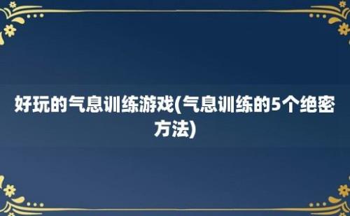 好玩的气息训练游戏(气息训练的5个绝密方法)