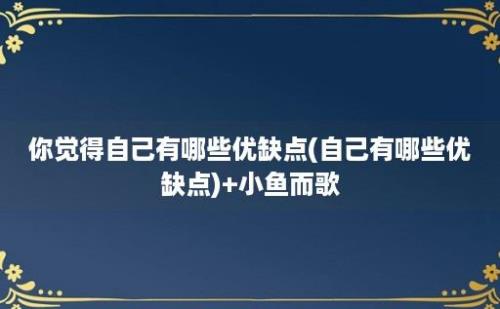 你觉得自己有哪些优缺点(自己有哪些优缺点)+小鱼而歌