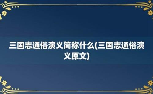 三国志通俗演义简称什么(三国志通俗演义原文)