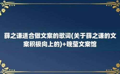 薛之谦适合做文案的歌词(关于薛之谦的文案积极向上的)+晚莹文案馆