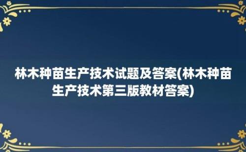 林木种苗生产技术试题及答案(林木种苗生产技术第三版教材答案)