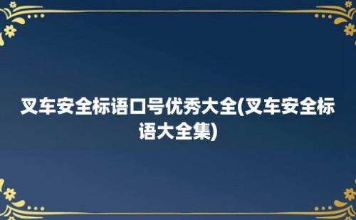 叉车安全标语口号优秀大全(叉车安全标语大全集)