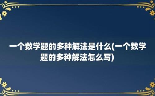 一个数学题的多种解法是什么(一个数学题的多种解法怎么写)